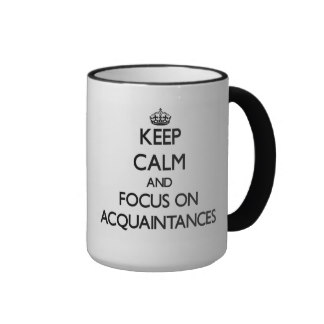 Keep calm and focus on acquaintace